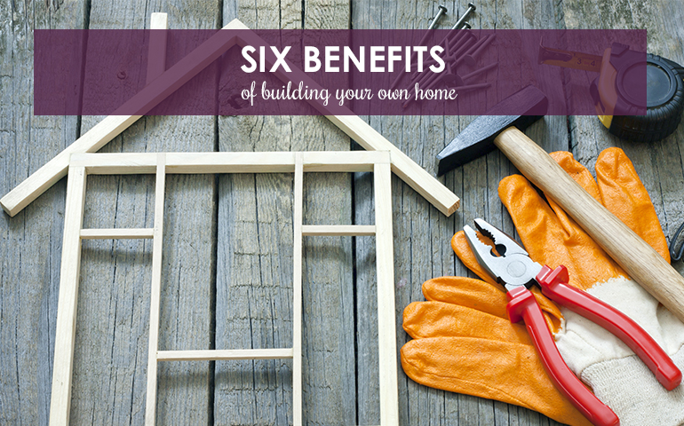 Six Benefits of Building Your Own Home