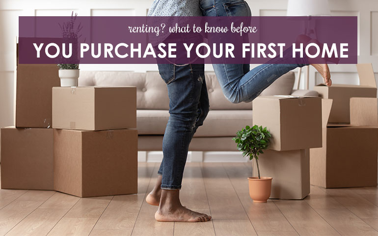 Renting? What to Know Before You Purchase Your First Home