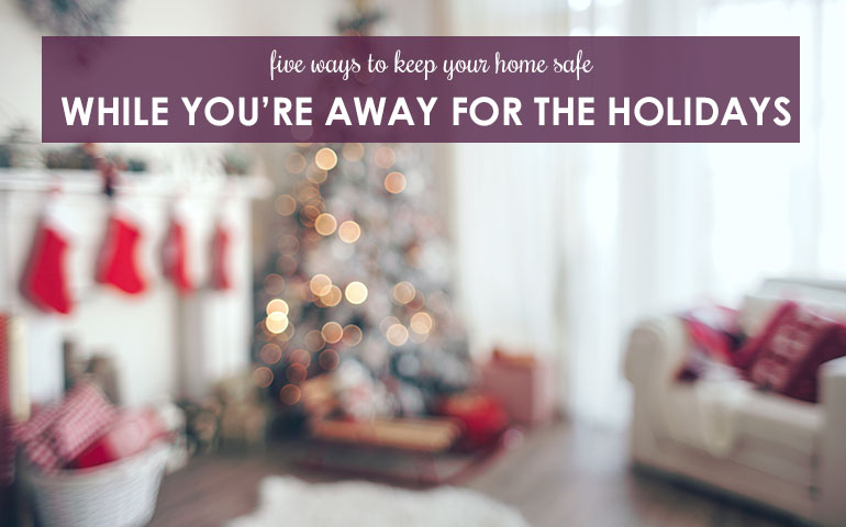 Five  Ways To Keep Your Home Safe While You’re Away For The Holidays