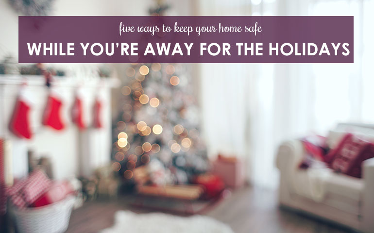 Five Ways To Keep Your Home Safe While You’re Away For The Holidays
