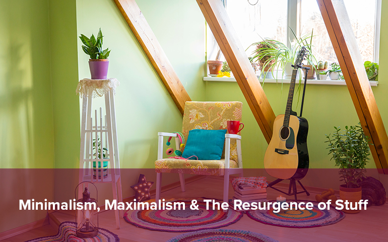 Minimalism, Maximalism & The Resurgence of Stuff