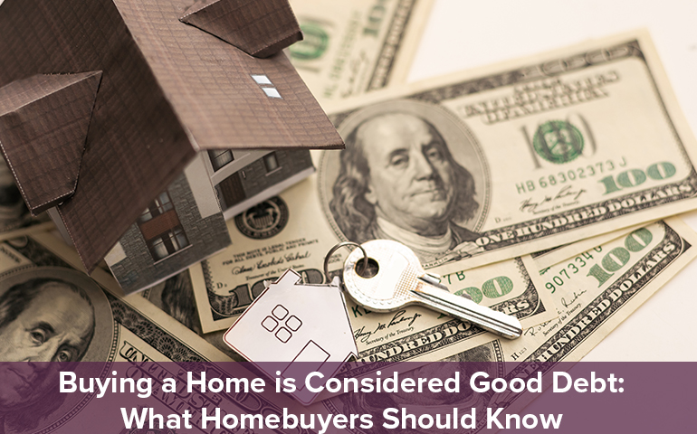 Buying a Home is Considered Good Debt: What Homebuyers Should Know