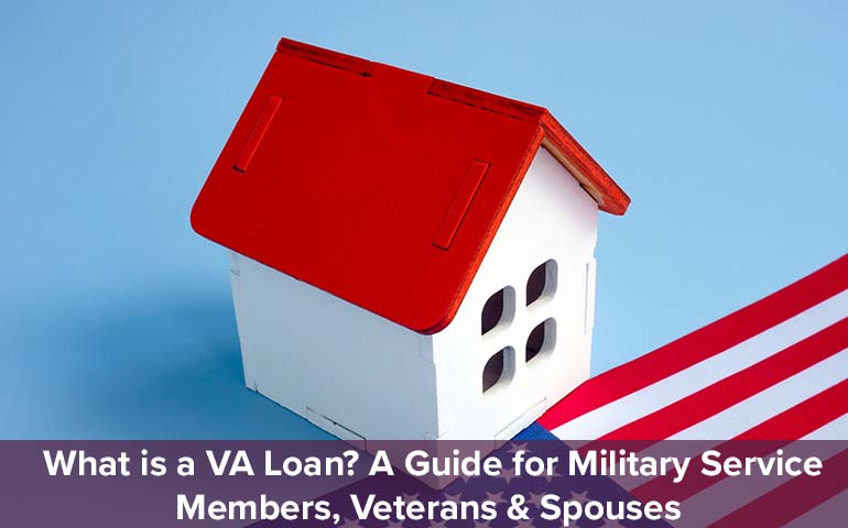 What is a VA Loan? A Guide for Military Service Members, Veterans & Spouses